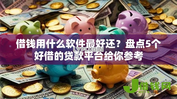 借钱用什么软件最好还？盘点5个好借的贷款平台给你参考