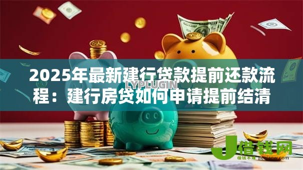 2025年最新建行贷款提前还款流程：建行房贷如何申请提前结清