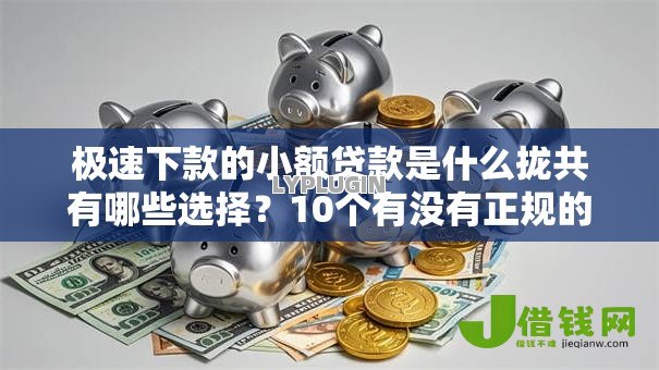极速下款的小额贷款是什么拢共有哪些选择?10个有没有正规的贷款平台详解 极速下款的小额贷款是什么拢共有哪些选择?10个有没有正规的贷款平台详解