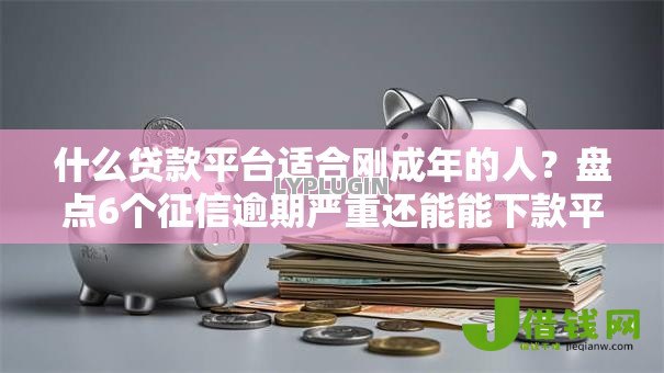 什么贷款平台适合刚成年的人?盘点6个征信逾期严重还能能下款平台给你参考 什么贷款平台适合刚成年的人?盘点6个征信逾期严重还能能下款平台给你参考