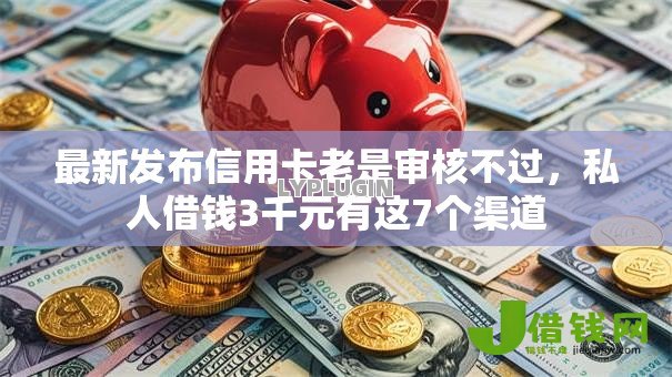 最新发布信用卡老是审核不过,私人借钱3千元有这7个渠道 最新发布信用卡老是审核不过,私人借钱3千元有这7个渠道
