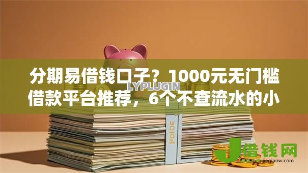 分期易借钱口子？1000元无门槛借款平台推荐，6个不查流水的小额度贷款app盘点