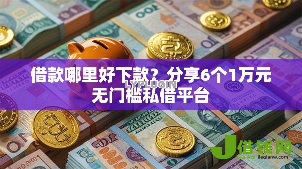 借款哪里好下款？分享6个1万元无门槛私借平台