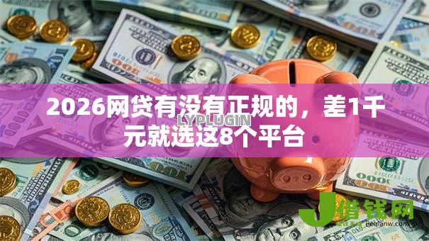 2026网贷有没有正规的，差1千元就选这8个平台