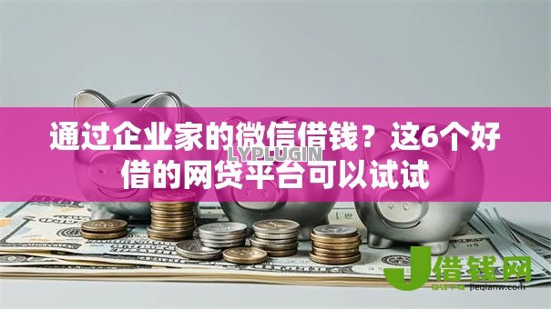 通过企业家的微信借钱?这6个好借的网贷平台可以试试 通过企业家的微信借钱?这6个好借的网贷平台可以试试