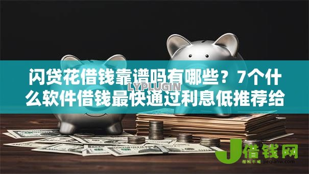 闪贷花借钱靠谱吗有哪些?7个什么软件借钱最快通过利息低推荐给你 闪贷花借钱靠谱吗有哪些?7个什么软件借钱最快通过利息低推荐给你