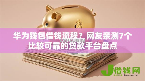 华为钱包借钱流程？网友亲测7个比较可靠的贷款平台盘点