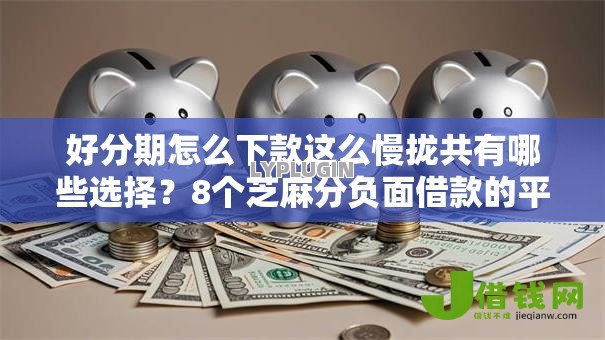 好分期怎么下款这么慢拢共有哪些选择？8个芝麻分负面借款的平台详解