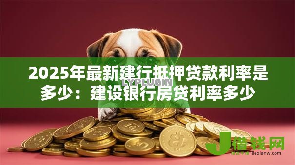 2025年最新建行抵押贷款利率是多少：建设银行房贷利率多少