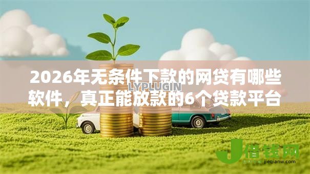 2026年无条件下款的网贷有哪些软件,真正能放款的6个贷款平台不看征信,不看负债推荐 2026年无条件下款的网贷有哪些软件,真正能放款的6个贷款平台不看征信,不看负债推荐