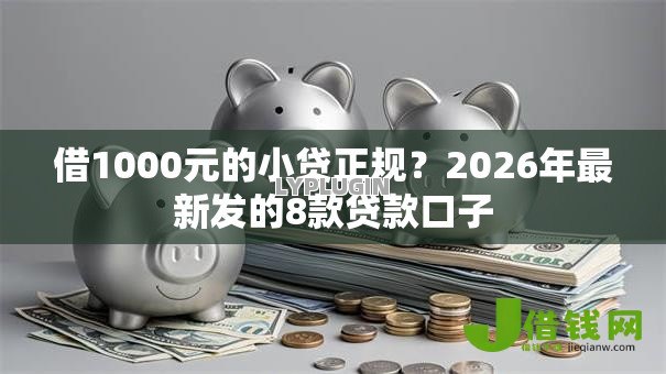借1000元的小贷正规?2026年最新发的8款贷款口子 借1000元的小贷正规?2026年最新发的8款贷款口子