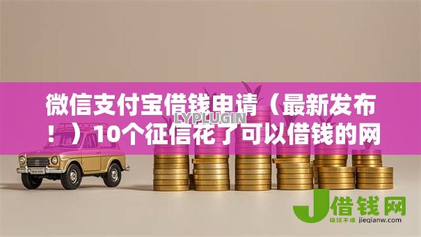 微信支付宝借钱申请(最新发布!)10个征信花了可以借钱的网贷平台 微信支付宝借钱申请(最新发布!)10个征信花了可以借钱的网贷平台