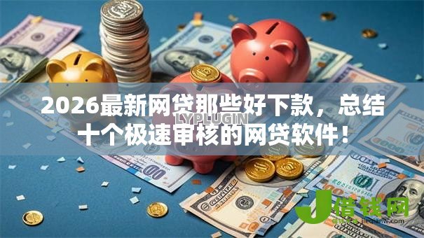 2026最新网贷那些好下款,总结十个极速审核的网贷软件! 2026最新网贷那些好下款,总结十个极速审核的网贷软件!