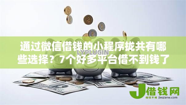 通过微信借钱的小程序拢共有哪些选择?7个好多平台借不到钱了该去哪借钱详解 通过微信借钱的小程序拢共有哪些选择?7个好多平台借不到钱了该去哪借钱详解