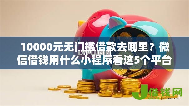 10000元无门槛借款去哪里?微信借钱用什么小程序看这5个平台 10000元无门槛借款去哪里?微信借钱用什么小程序看这5个平台