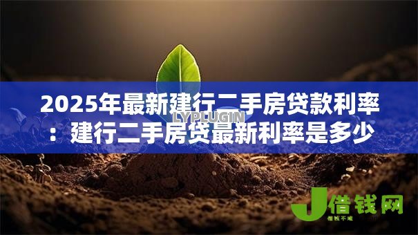 2025年最新建行二手房贷款利率:建行二手房贷最新利率是多少 2025年最新建行二手房贷款利率:建行二手房贷最新利率是多少