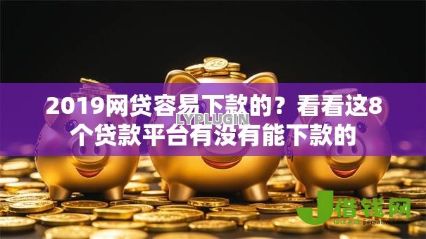 2019网贷容易下款的?看看这8个贷款平台有没有能下款的 2019网贷容易下款的?看看这8个贷款平台有没有能下款的