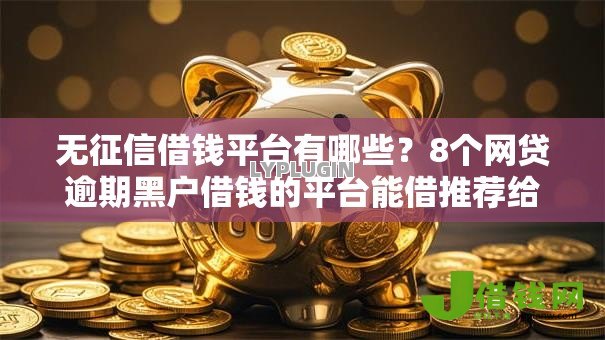 无征信借钱平台有哪些？8个网贷逾期黑户借钱的平台能借推荐给你