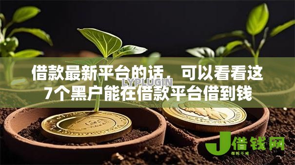 借款最新平台的话,可以看看这7个黑户能在借款平台借到钱 借款最新平台的话,可以看看这7个黑户能在借款平台借到钱