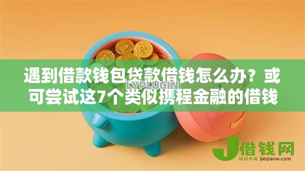 遇到借款钱包贷款借钱怎么办?或可尝试这7个类似携程金融的借钱平台 遇到借款钱包贷款借钱怎么办?或可尝试这7个类似携程金融的借钱平台
