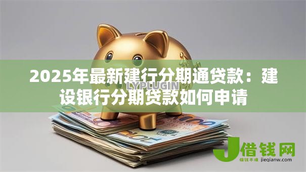 2025年最新建行分期通贷款:建设银行分期贷款如何申请 2025年最新建行分期通贷款:建设银行分期贷款如何申请