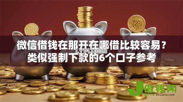 微信借钱在那开在哪借比较容易？类似强制下款的6个口子参考