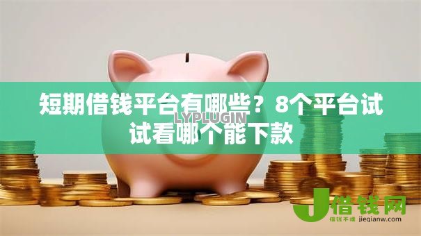 短期借钱平台有哪些?8个平台试试看哪个能下款 短期借钱平台有哪些?8个平台试试看哪个能下款
