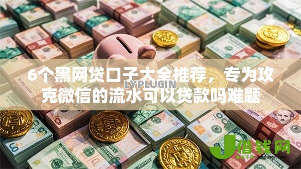 6个黑网贷口子大全推荐,专为攻克微信的流水可以贷款吗难题 6个黑网贷口子大全推荐,专为攻克微信的流水可以贷款吗难题