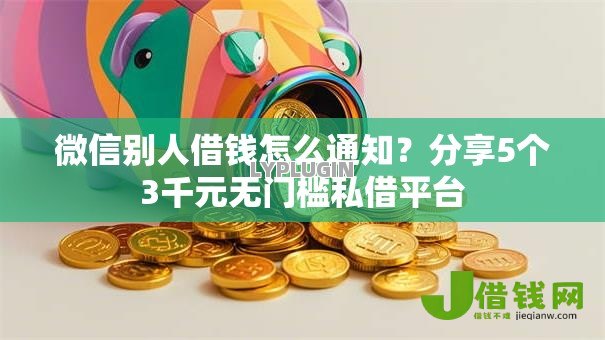 微信别人借钱怎么通知?分享5个3千元无门槛私借平台 微信别人借钱怎么通知?分享5个3千元无门槛私借平台