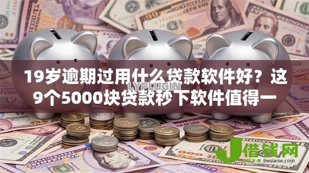 19岁逾期过用什么贷款软件好?这9个5000块贷款秒下软件值得一试 19岁逾期过用什么贷款软件好?这9个5000块贷款秒下软件值得一试
