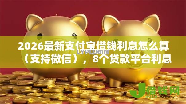 2026最新支付宝借钱利息怎么算(支持微信),8个贷款平台利息低无私分享 2026最新支付宝借钱利息怎么算(支持微信),8个贷款平台利息低无私分享