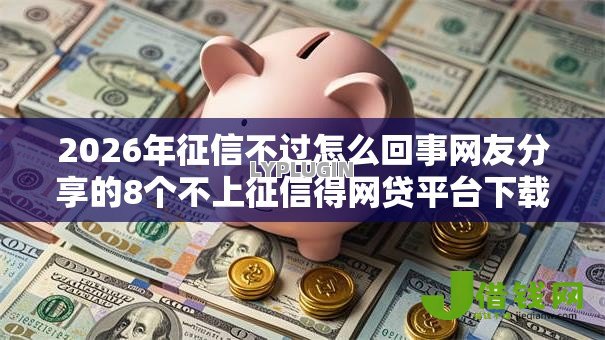 2026年征信不过怎么回事网友分享的8个不上征信得网贷平台下载我觉得不错！