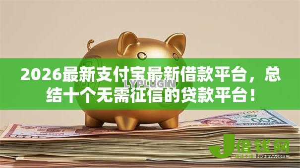 2026最新支付宝最新借款平台,总结十个无需征信的贷款平台! 2026最新支付宝最新借款平台,总结十个无需征信的贷款平台!