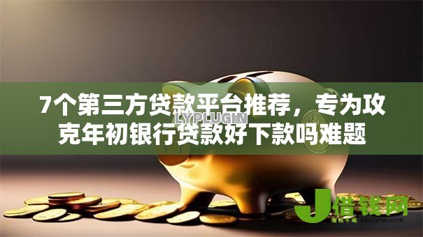 7个第三方贷款平台推荐,专为攻克年初银行贷款好下款吗难题 7个第三方贷款平台推荐,专为攻克年初银行贷款好下款吗难题