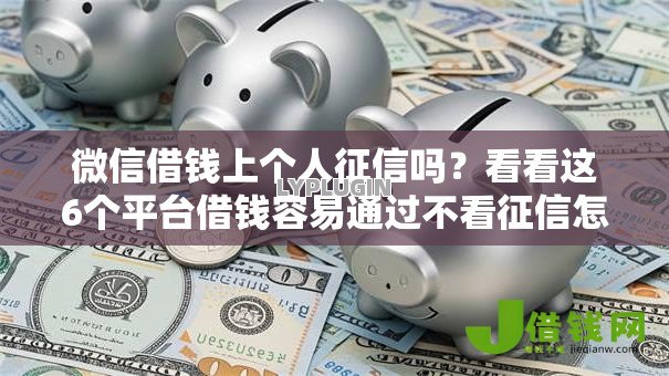 微信借钱上个人征信吗？看看这6个平台借钱容易通过不看征信怎么样
