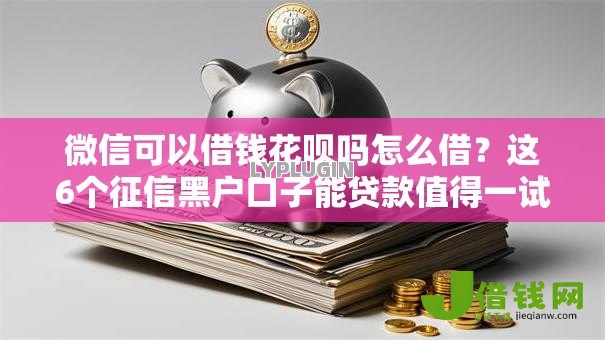 微信可以借钱花呗吗怎么借?这6个征信黑户口子能贷款值得一试 微信可以借钱花呗吗怎么借?这6个征信黑户口子能贷款值得一试