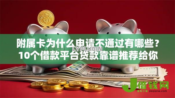 附属卡为什么申请不通过有哪些？10个借款平台贷款靠谱推荐给你