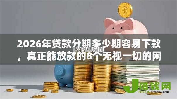 2026年贷款分期多少期容易下款，真正能放款的8个无视一切的网贷推荐