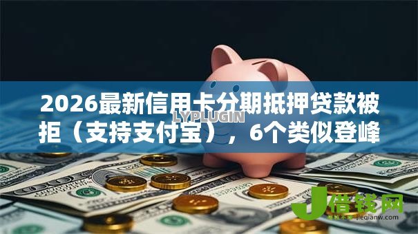 2026最新信用卡分期抵押贷款被拒（支持支付宝），6个类似登峰购的30天口子无私分享