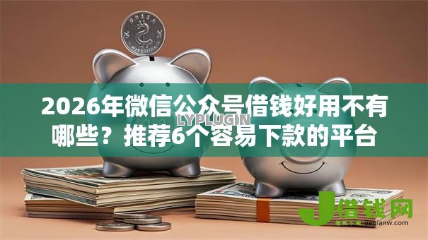 2026年微信公众号借钱好用不有哪些?推荐6个容易下款的平台 2026年微信公众号借钱好用不有哪些?推荐6个容易下款的平台