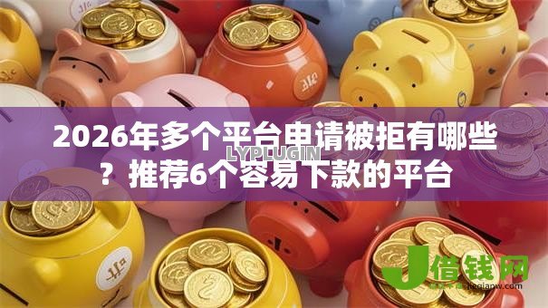 2026年多个平台申请被拒有哪些？推荐6个容易下款的平台