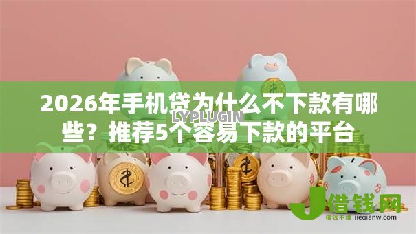 2026年手机贷为什么不下款有哪些?推荐5个容易下款的平台 2026年手机贷为什么不下款有哪些?推荐5个容易下款的平台
