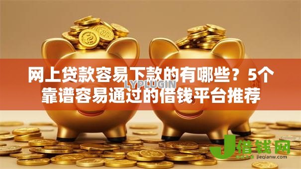 网上贷款容易下款的有哪些?5个靠谱容易通过的借钱平台推荐 网上贷款容易下款的有哪些?5个靠谱容易通过的借钱平台推荐