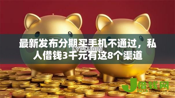 最新发布分期买手机不通过,私人借钱3千元有这8个渠道 最新发布分期买手机不通过,私人借钱3千元有这8个渠道
