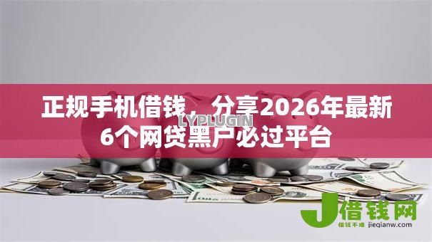 正规手机借钱，分享2026年最新6个网贷黑户必过平台
