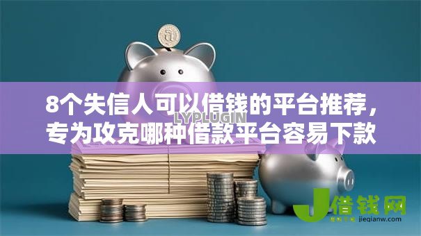 8个失信人可以借钱的平台推荐,专为攻克哪种借款平台容易下款呢难题 8个失信人可以借钱的平台推荐,专为攻克哪种借款平台容易下款呢难题