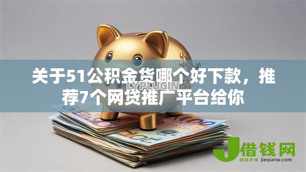 关于51公积金货哪个好下款，推荐7个网贷推广平台给你