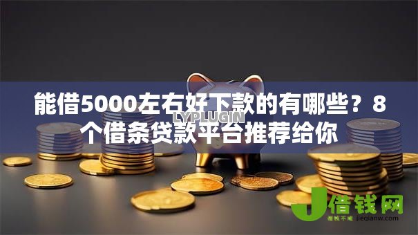 能借5000左右好下款的有哪些?8个借条贷款平台推荐给你 能借5000左右好下款的有哪些?8个借条贷款平台推荐给你