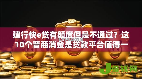 建行快e贷有额度但是不通过?这10个晋商消金是贷款平台值得一试 建行快e贷有额度但是不通过?这10个晋商消金是贷款平台值得一试