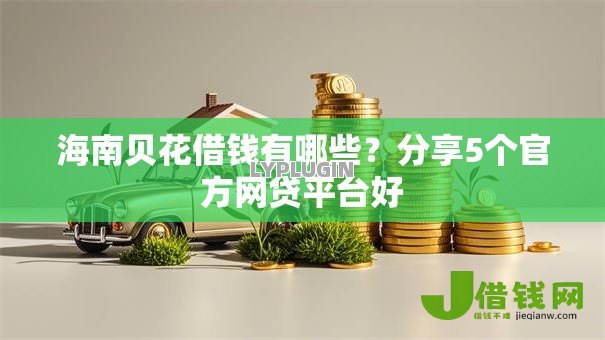 海南贝花借钱有哪些？分享5个官方网贷平台好